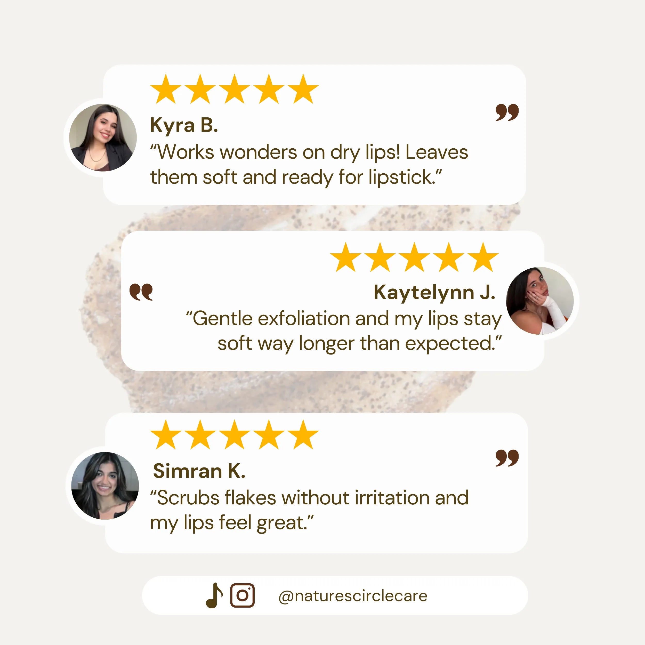 Image featuring customer reviews for Nature’s Circle Care Café Éclat Lip Scrub. Kyra B. praises the product for working wonders on dry lips, leaving them soft and ready for lipstick. Simran K. highlights how the scrub removes flakes without irritation, making lips feel great. Kaytelynn J. mentions the gentle exfoliation and how her lips stay soft much longer than expected.