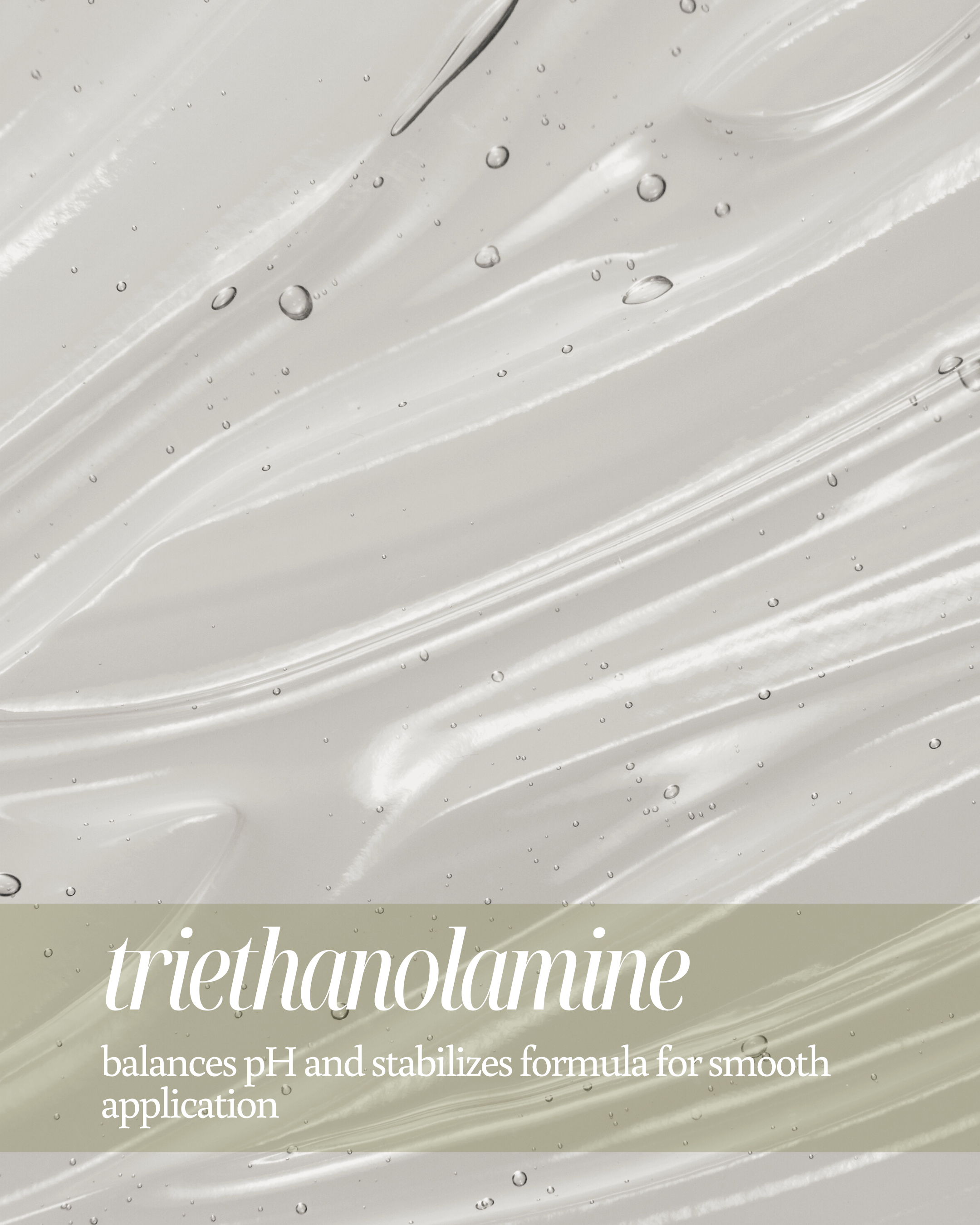 A close up shot of triethanolamine's texture with text reading that the ingredient "balances pH and stabilizes formula for smooth application"