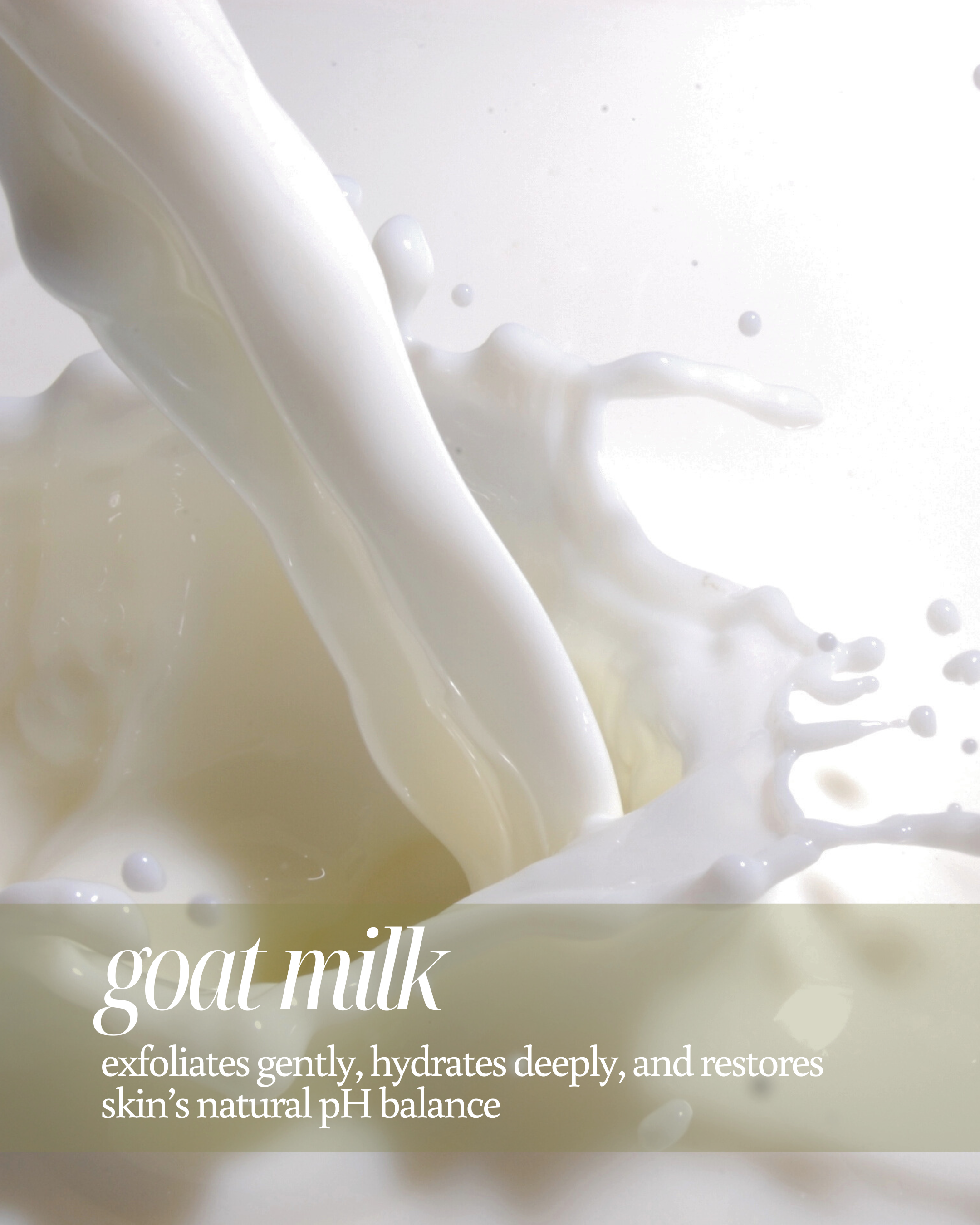 Close-up of flowing goat milk with text highlighting its benefits "exfoliates gently, hydrates deeply, and restores skin’s natural pH balance"
